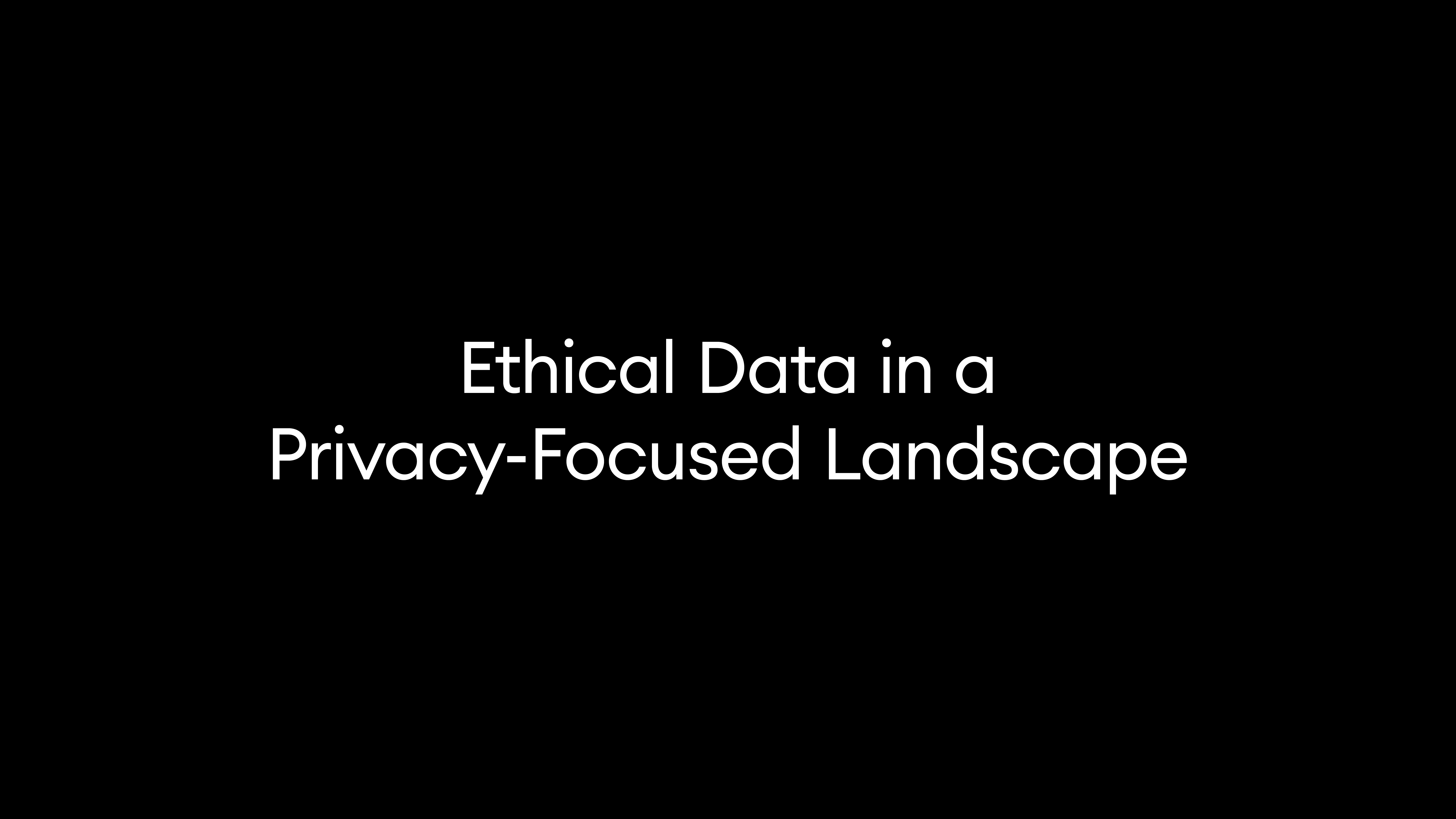 Ethical Data in a Privacy-Focused Landscape