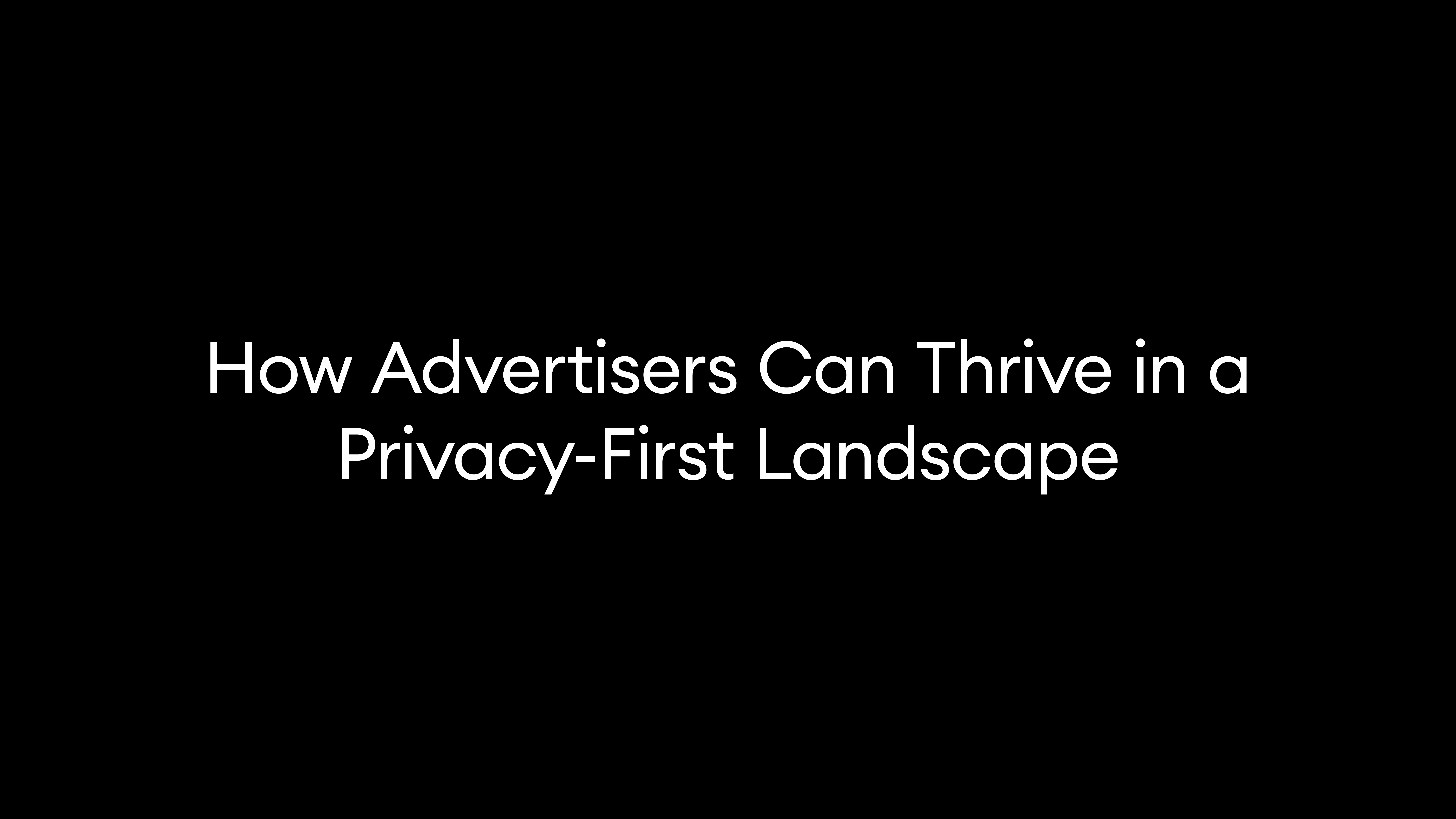 How Advertisers Can Thrive in a Privacy-First Landscape