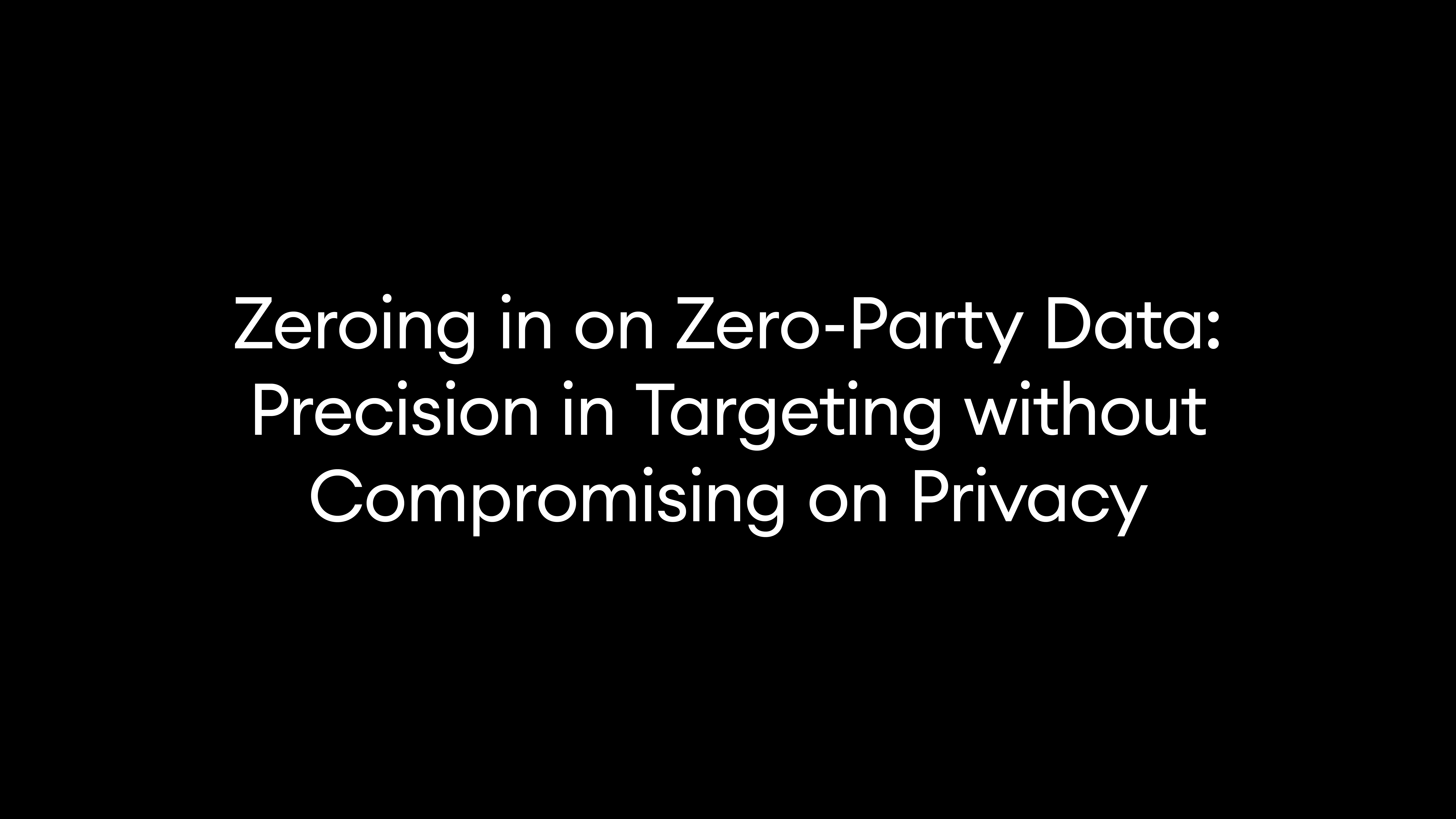 Zeroing in on Zero-Party Data: Precision in Targeting without Compromising on Privacy