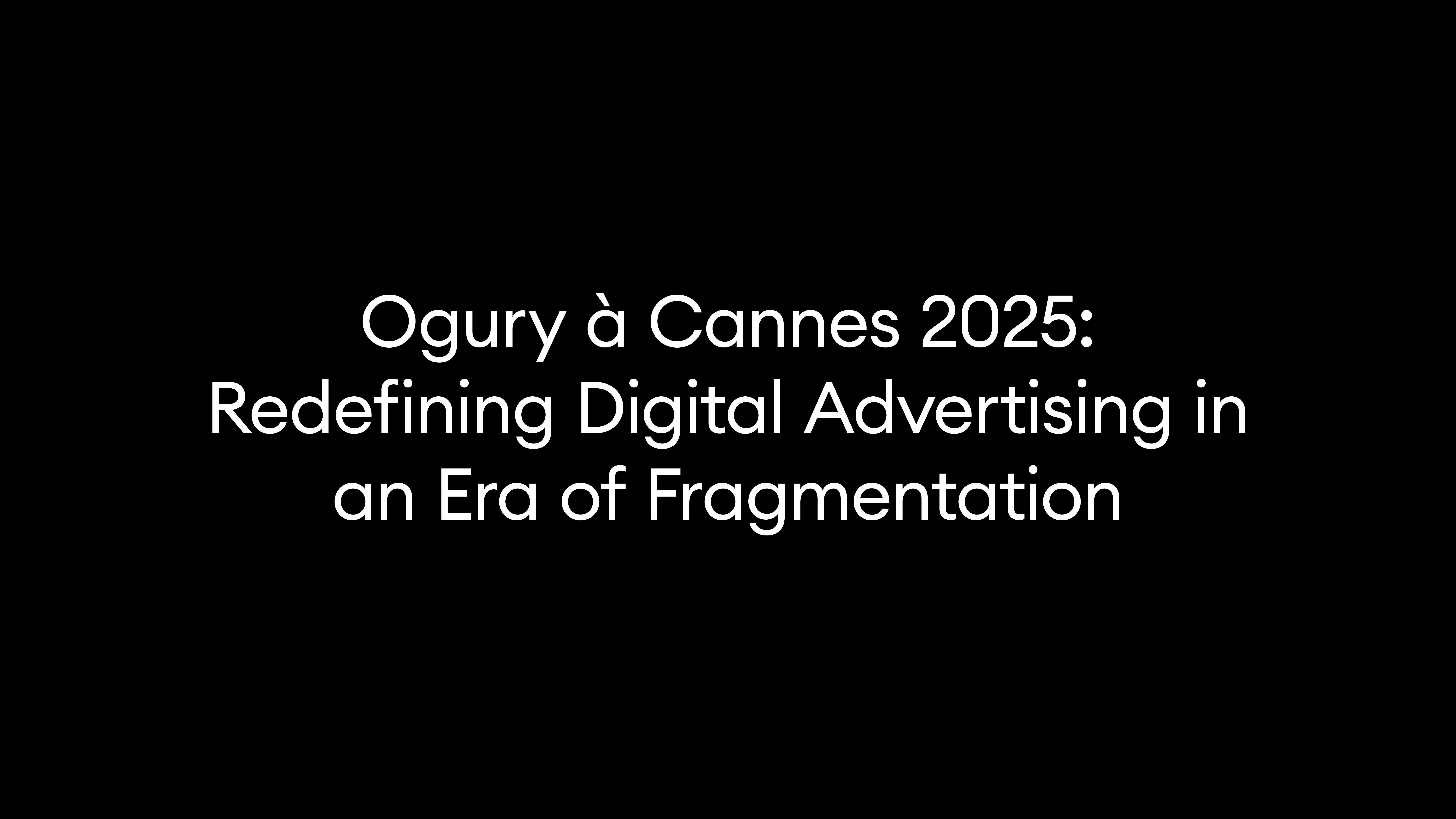 Ogury à Cannes 2025: Redefining Digital Advertising in an Era of Fragmentation