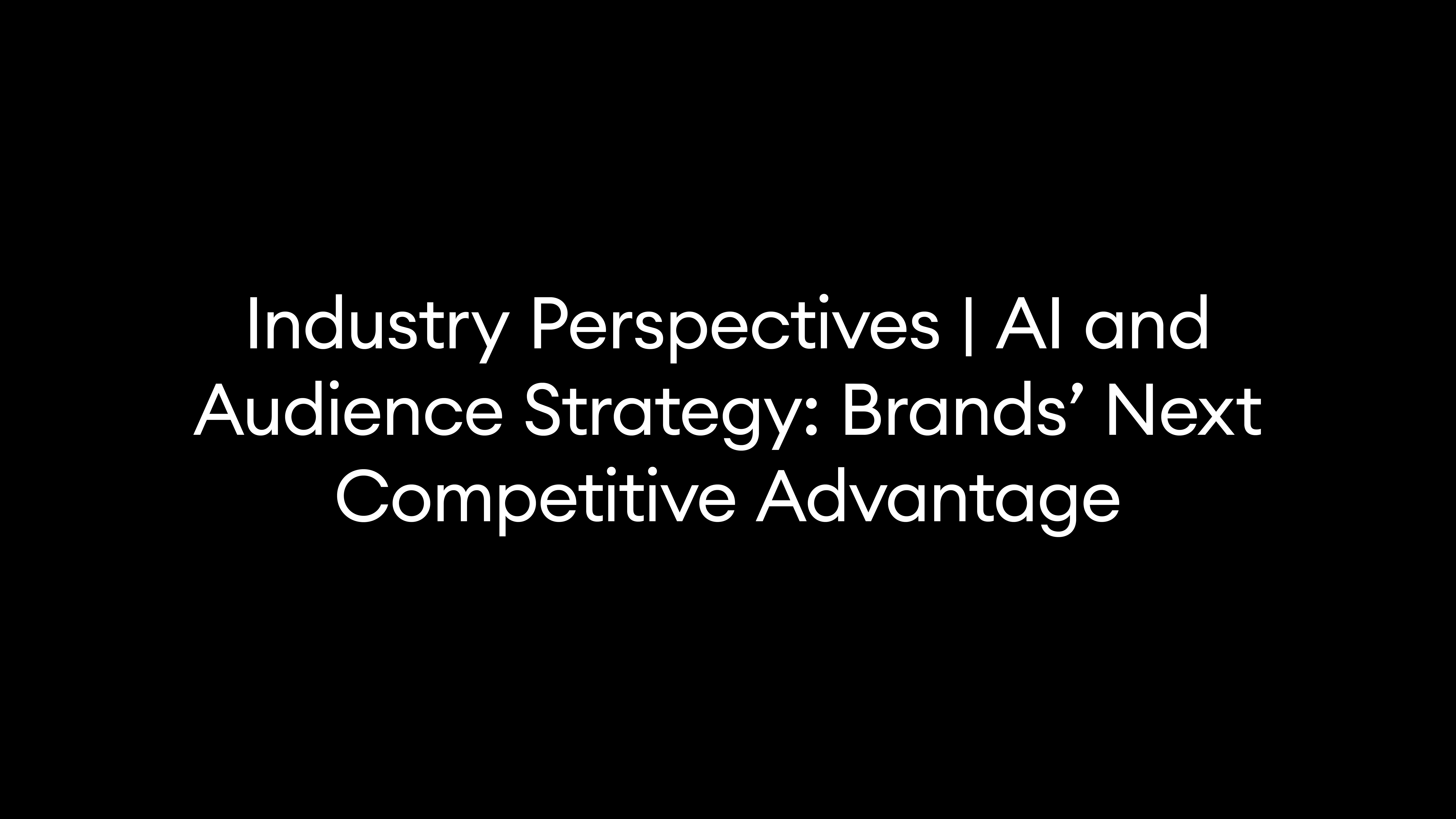 Industry Perspectives | AI and Audience Strategy: Brands’ Next Competitive Advantage